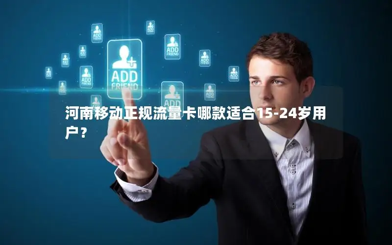 河南移动正规流量卡哪款适合15-24岁用户？