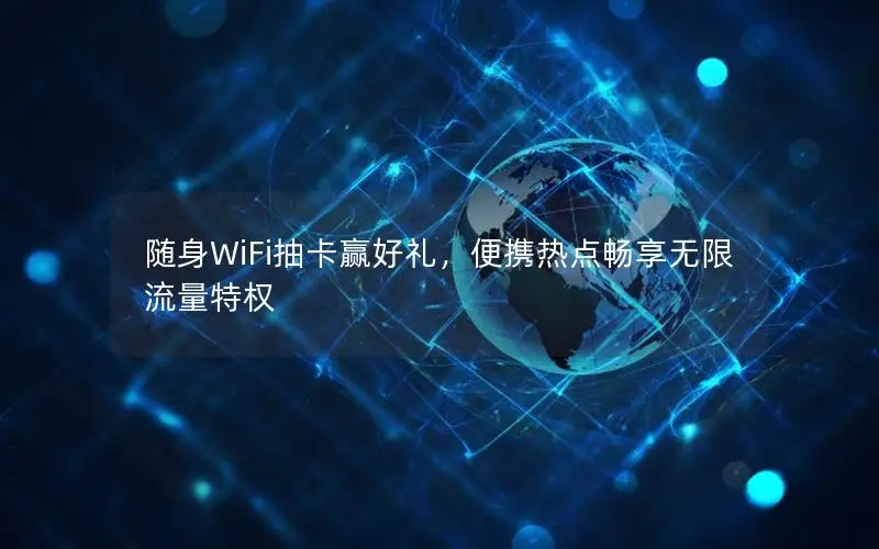 随身WiFi抽卡赢好礼，便携热点畅享无限流量特权