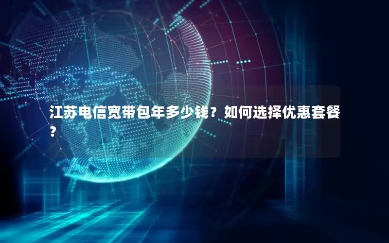 江苏电信宽带包年多少钱？如何选择优惠套餐？