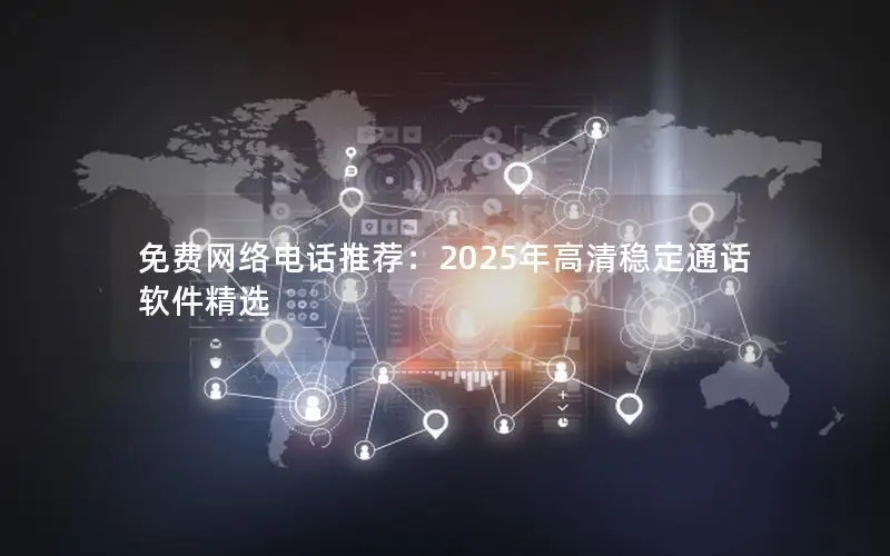 免费网络电话推荐：2025年高清稳定通话软件精选