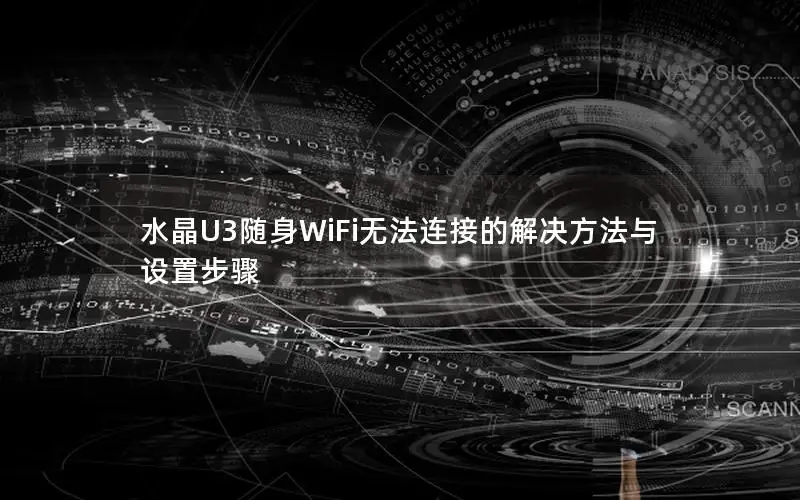 水晶U3随身WiFi无法连接的解决方法与设置步骤
