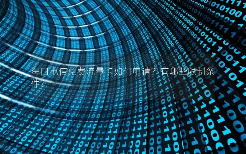 海口电信免费流量卡如何申请？有哪些限制条件？