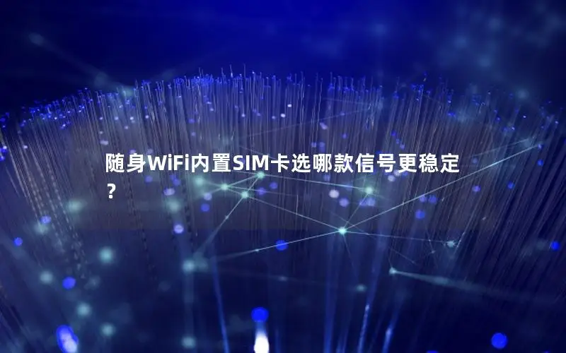 随身WiFi内置SIM卡选哪款信号更稳定？