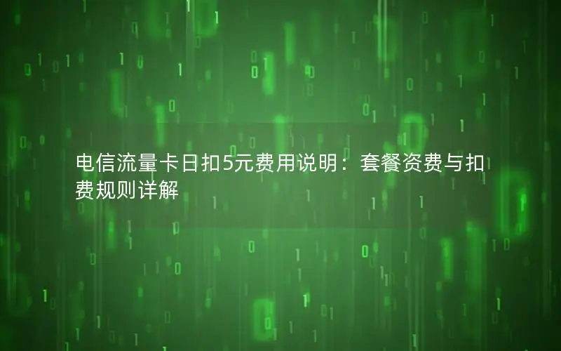 电信流量卡日扣5元费用说明：套餐资费与扣费规则详解