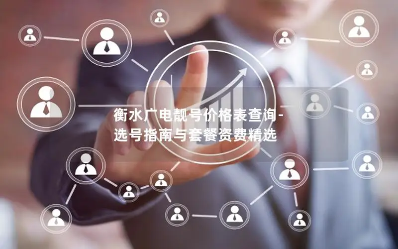 衡水广电靓号价格表查询-选号指南与套餐资费精选