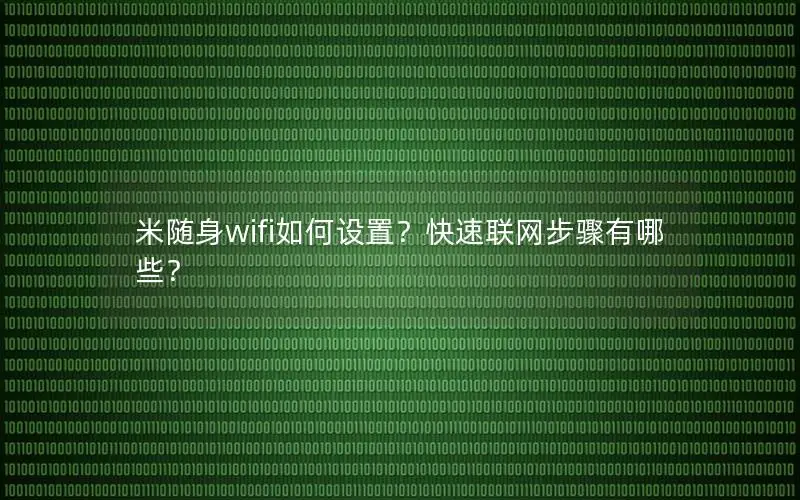 米随身wifi如何设置？快速联网步骤有哪些？