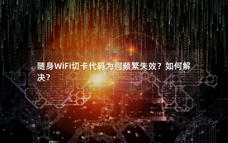 随身WiFi切卡代码为何频繁失效？如何解决？