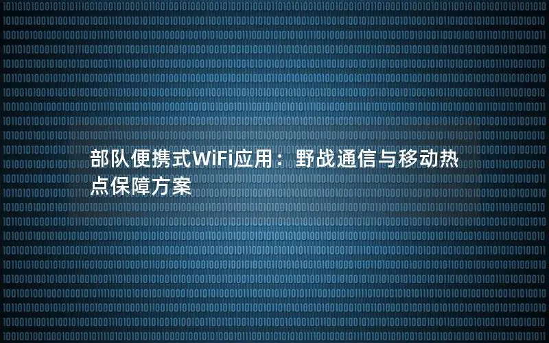 部队便携式WiFi应用：野战通信与移动热点保障方案
