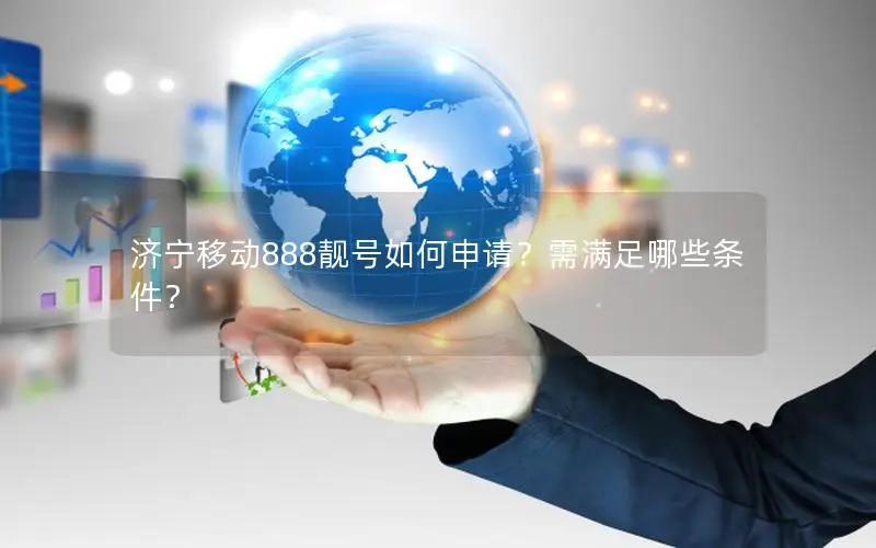 济宁移动888靓号如何申请？需满足哪些条件？