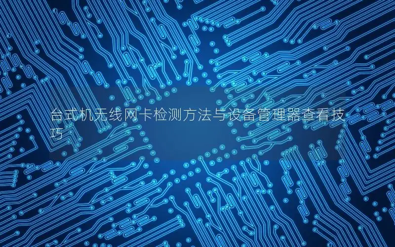 台式机无线网卡检测方法与设备管理器查看技巧