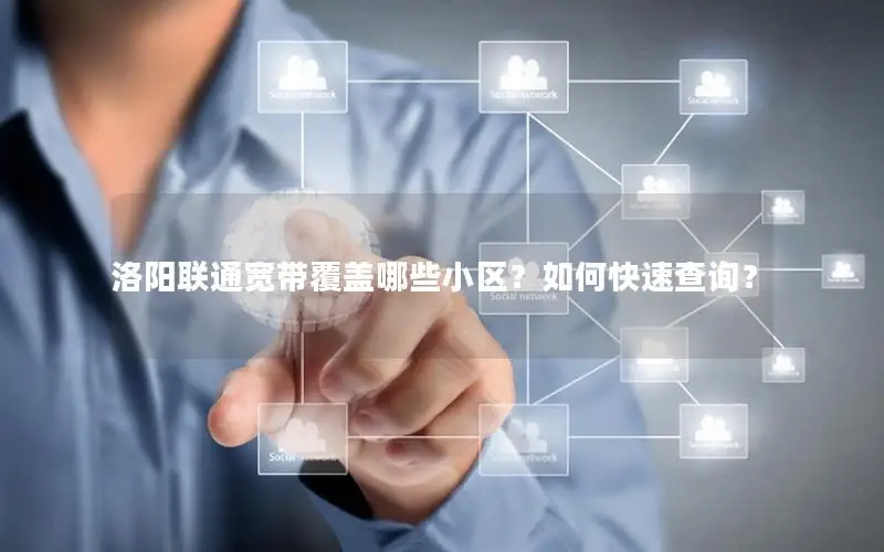 洛阳联通宽带覆盖哪些小区？如何快速查询？
