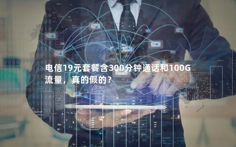 电信19元套餐含300分钟通话和100G流量，真的假的？