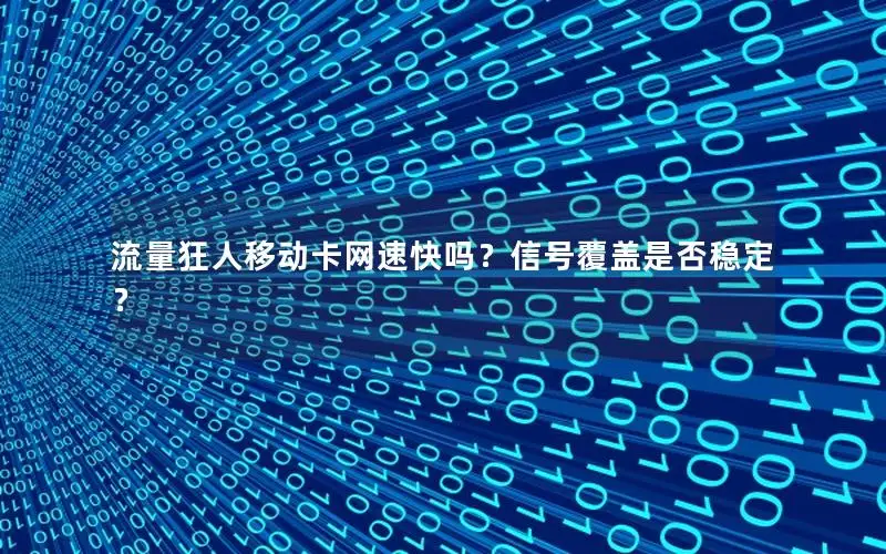 流量狂人移动卡网速快吗？信号覆盖是否稳定？