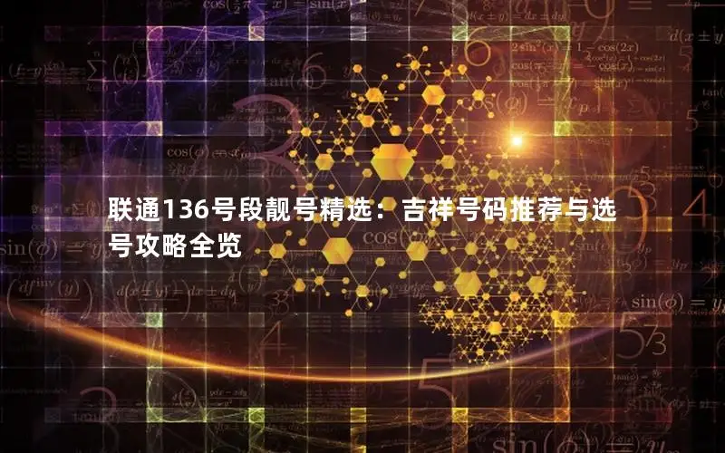联通136号段靓号精选：吉祥号码推荐与选号攻略全览