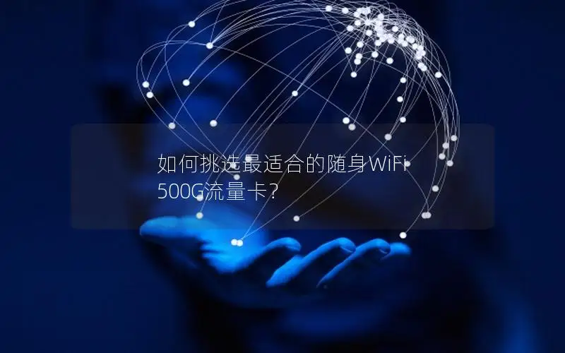 如何挑选最适合的随身WiFi 500G流量卡？