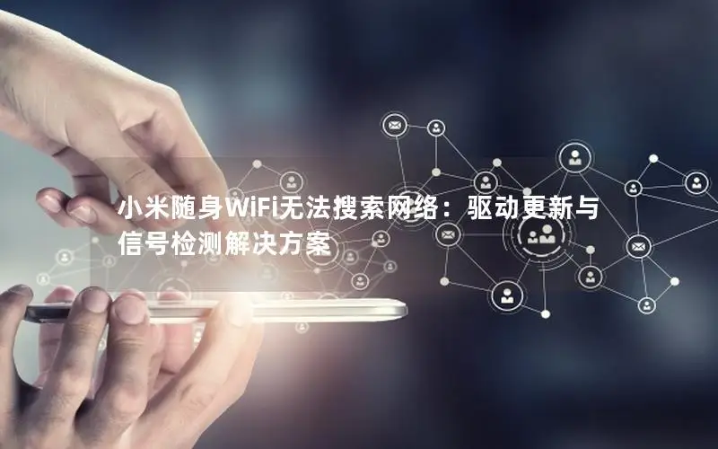 小米随身WiFi无法搜索网络：驱动更新与信号检测解决方案