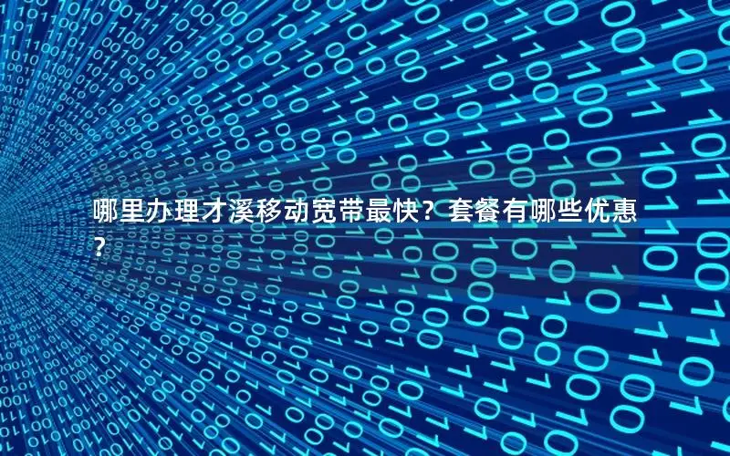 哪里办理才溪移动宽带最快？套餐有哪些优惠？