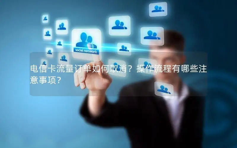 电信卡流量订单如何取消？操作流程有哪些注意事项？