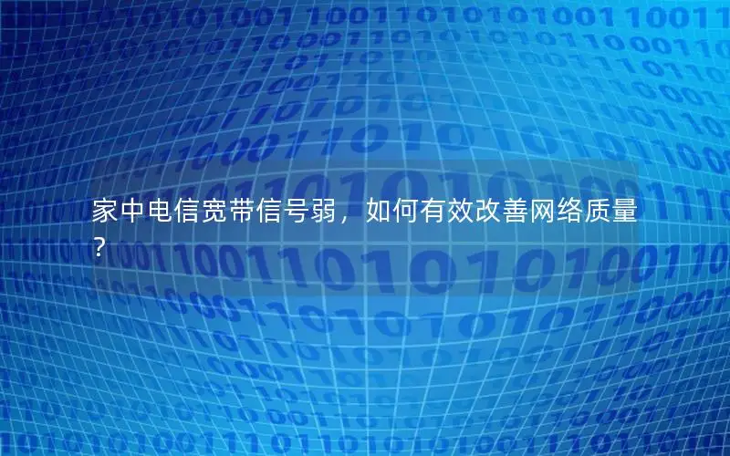家中电信宽带信号弱，如何有效改善网络质量？