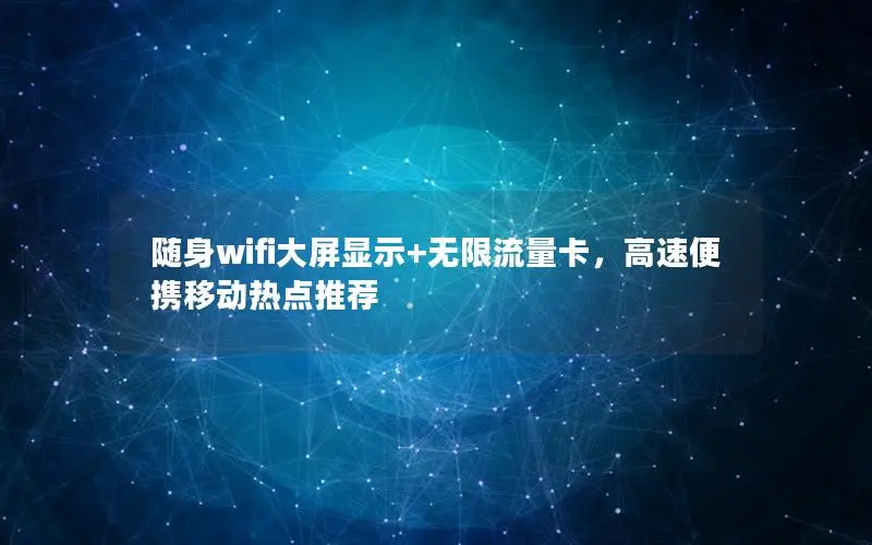 随身wifi大屏显示+无限流量卡，高速便携移动热点推荐
