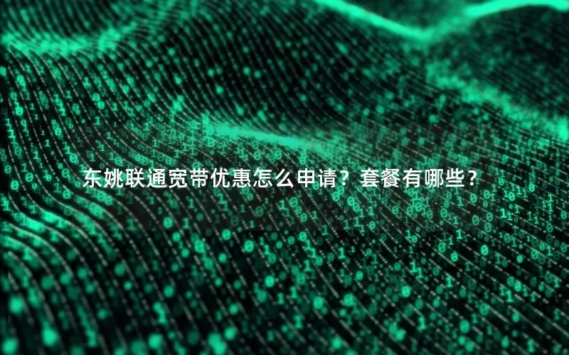 东姚联通宽带优惠怎么申请？套餐有哪些？