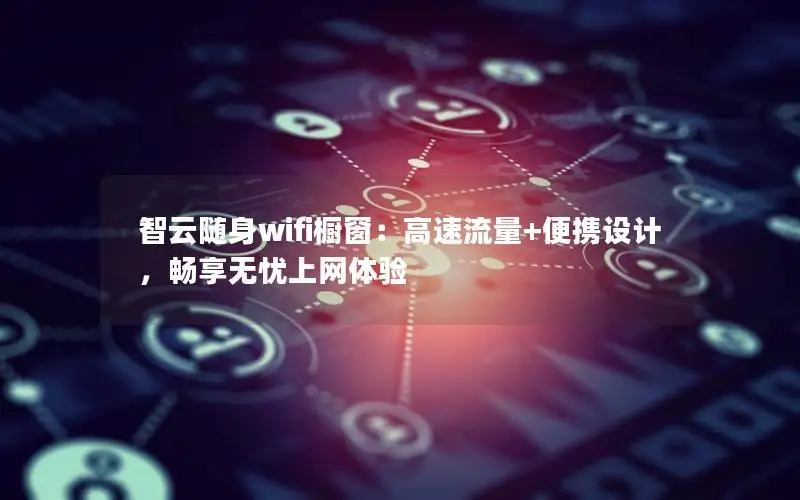 智云随身wifi橱窗：高速流量+便携设计，畅享无忧上网体验