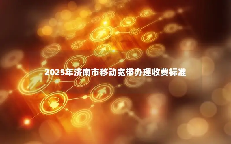 2025年济南市移动宽带办理收费标准