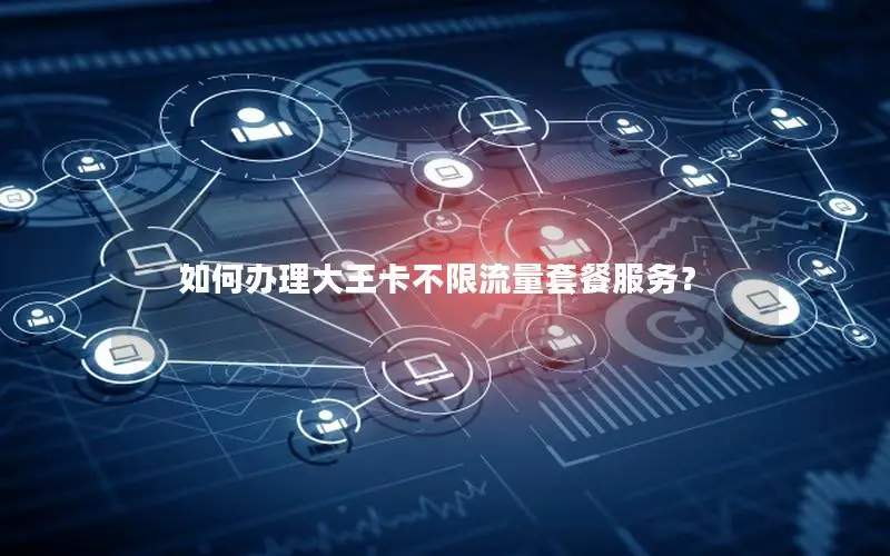 如何办理大王卡不限流量套餐服务？