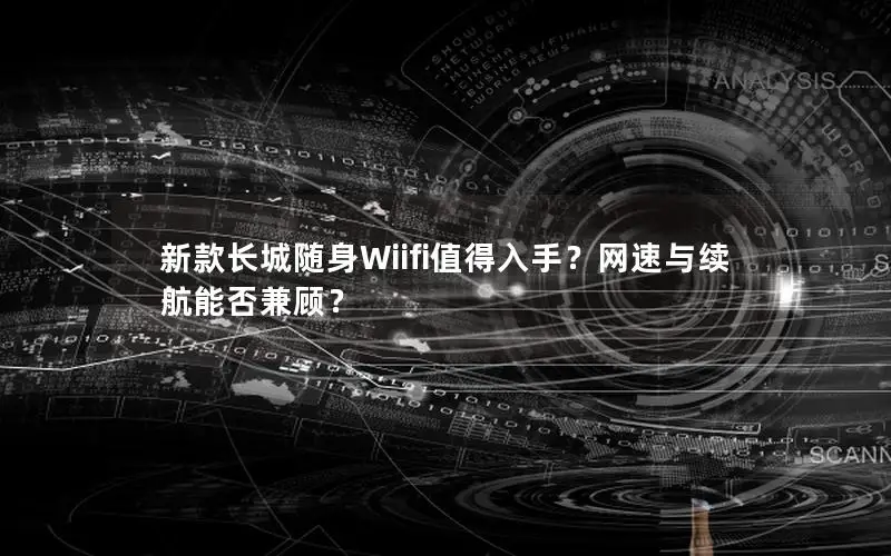 新款长城随身Wiifi值得入手？网速与续航能否兼顾？