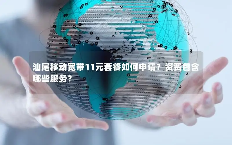 汕尾移动宽带11元套餐如何申请？资费包含哪些服务？