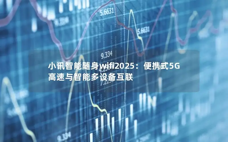 小讯智能随身wifi2025：便携式5G高速与智能多设备互联