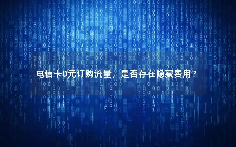 电信卡0元订购流量，是否存在隐藏费用？