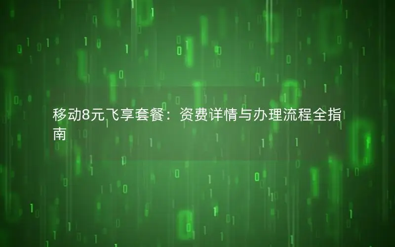 移动8元飞享套餐：资费详情与办理流程全指南