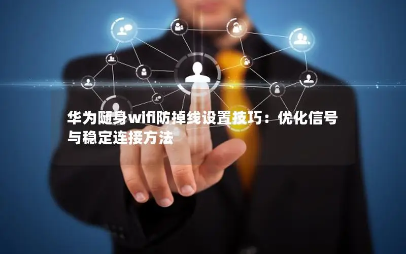 华为随身wifi防掉线设置技巧：优化信号与稳定连接方法