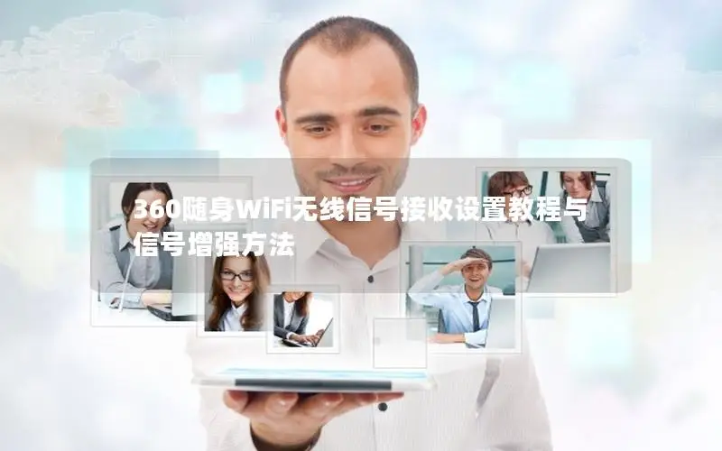360随身WiFi无线信号接收设置教程与信号增强方法