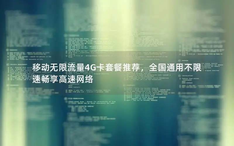 移动无限流量4G卡套餐推荐，全国通用不限速畅享高速网络