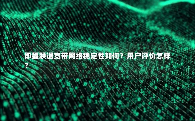 即墨联通宽带网络稳定性如何？用户评价怎样？