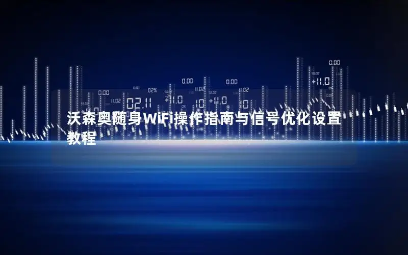 沃森奥随身WiFi操作指南与信号优化设置教程