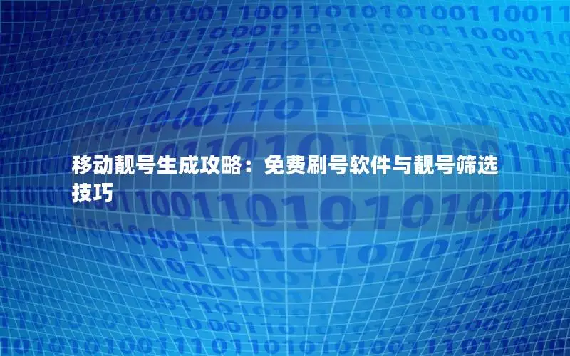 移动靓号生成攻略：免费刷号软件与靓号筛选技巧