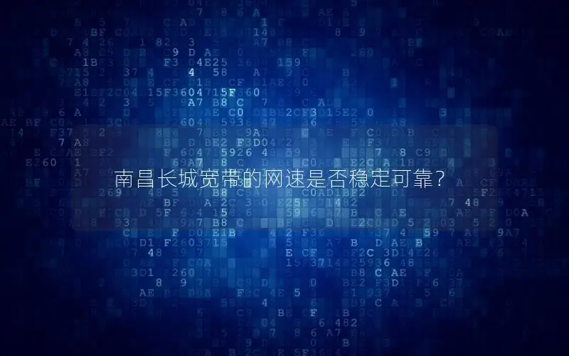 南昌长城宽带的网速是否稳定可靠？
