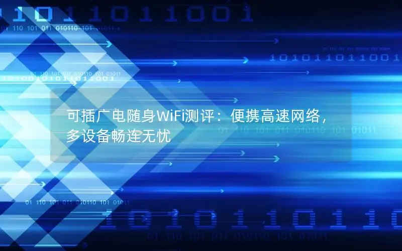 可插广电随身WiFi测评：便携高速网络，多设备畅连无忧