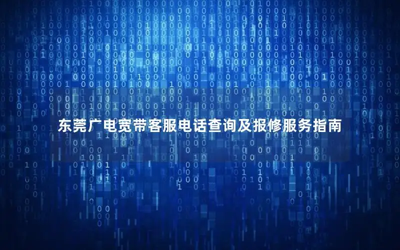东莞广电宽带客服电话查询及报修服务指南