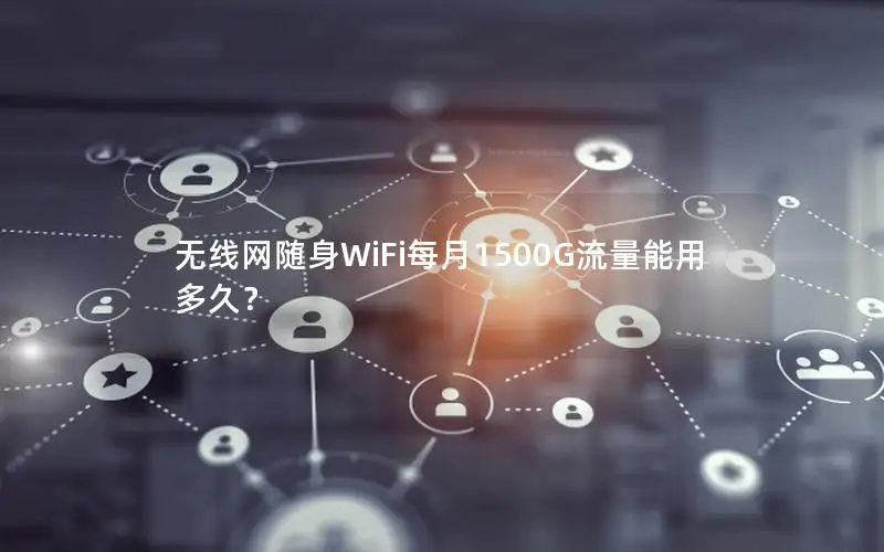 无线网随身WiFi每月1500G流量能用多久？