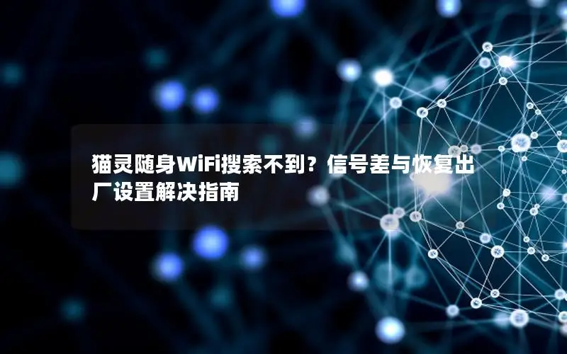 猫灵随身WiFi搜索不到？信号差与恢复出厂设置解决指南