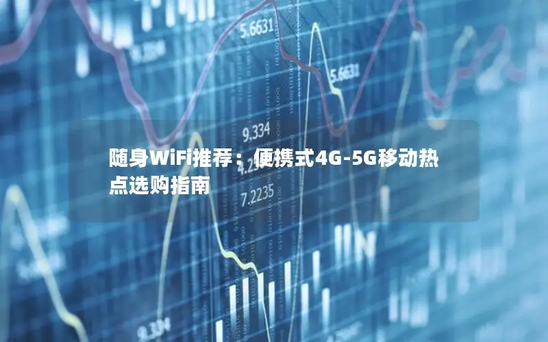 随身WiFi推荐：便携式4G-5G移动热点选购指南