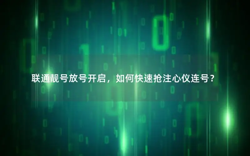 联通靓号放号开启，如何快速抢注心仪连号？