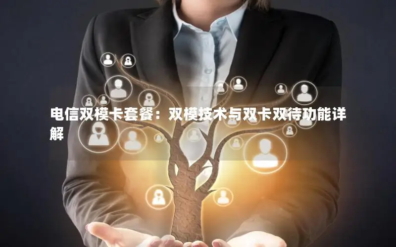 电信双模卡套餐：双模技术与双卡双待功能详解