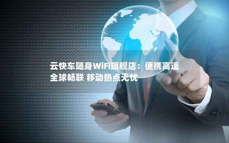 云快车随身WiFi旗舰店：便携高速 全球畅联 移动热点无忧