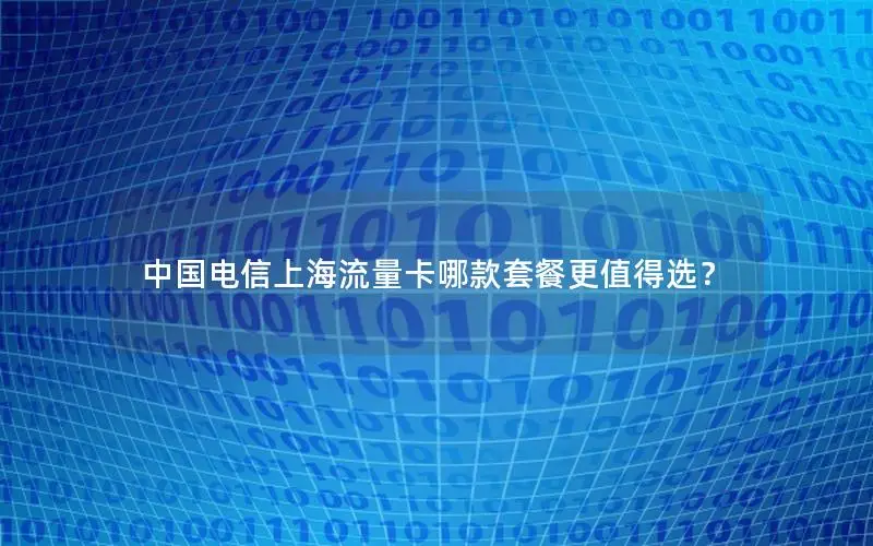 中国电信上海流量卡哪款套餐更值得选？