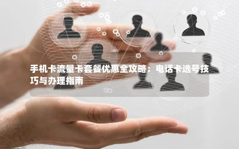 手机卡流量卡套餐优惠全攻略：电话卡选号技巧与办理指南